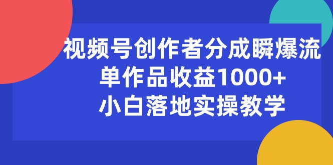 （10854期）视频号创作者分成瞬爆流，单作品收益1000+，小白落地实操教学-AI网创