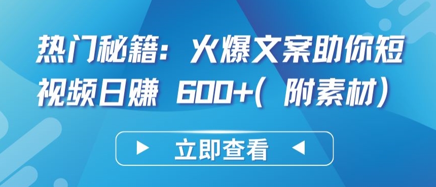热门秘籍:火爆文案助你短视频日赚 600+(附素材)-AI网创