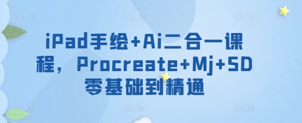 iPad手绘+Ai二合一课程,Procreate+Mj+SD零基础到精通-AI网创