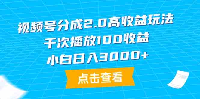 （9716期）视频号分成2.0高收益玩法，千次播放100收益，小白日入3000+-AI网创