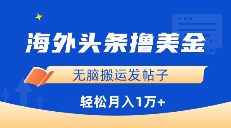 海外头条撸美金，无脑搬运发帖子，月入1万+，小白轻松掌握-AI网创