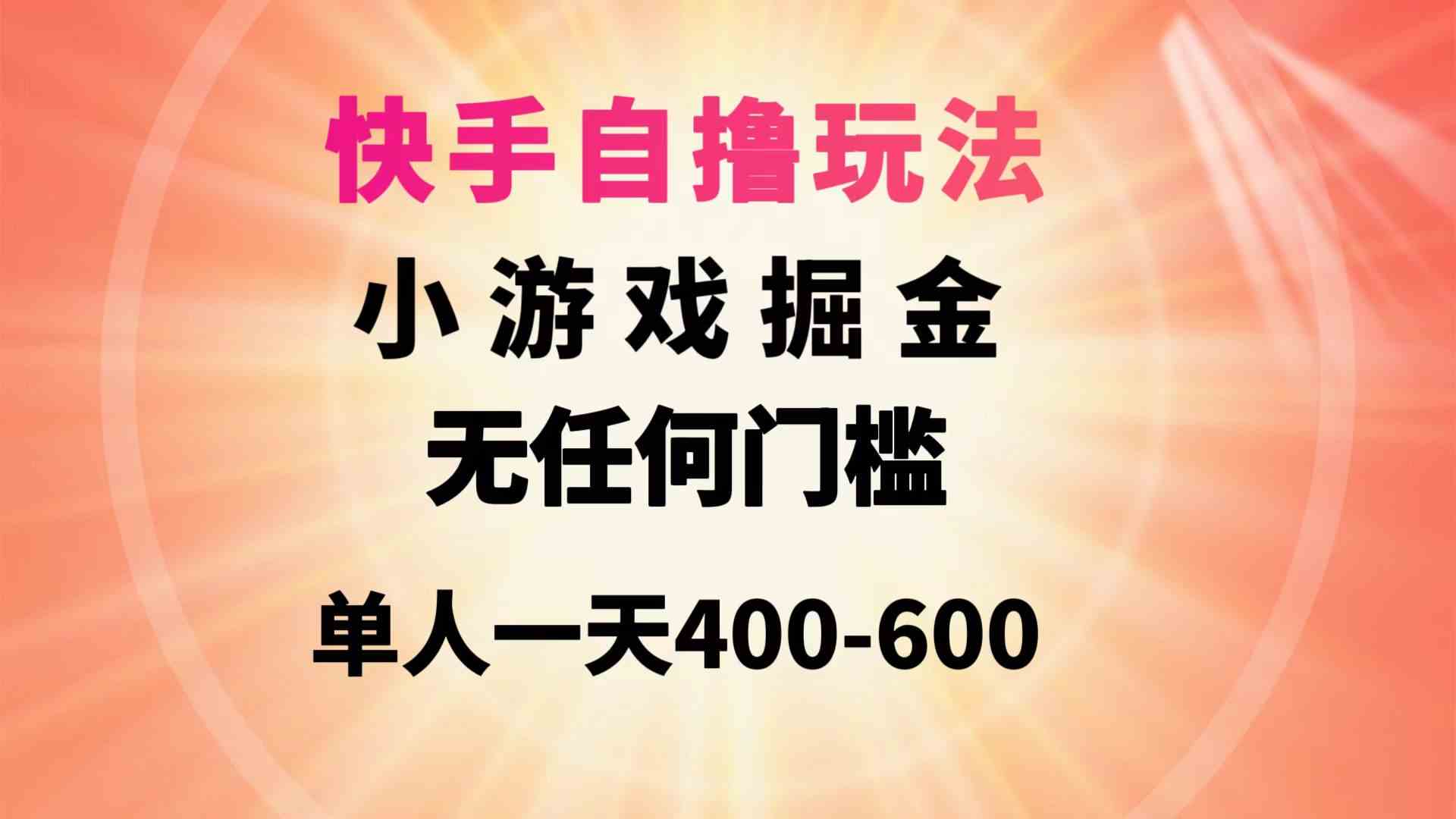 （9712期）快手自撸玩法小游戏掘金无任何门槛单人一天400-600-AI网创