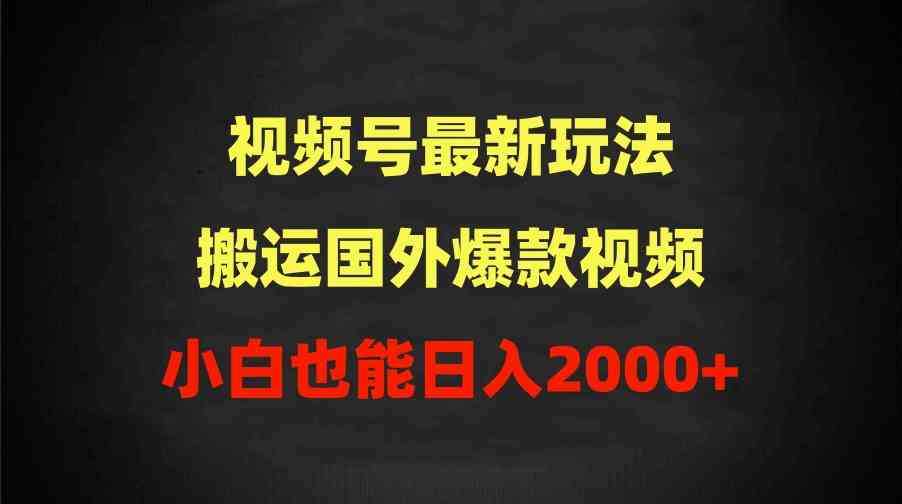 （9796期）2024视频号最新玩法，搬运国外爆款视频，100%过原创，小白也能日入2000+-AI网创