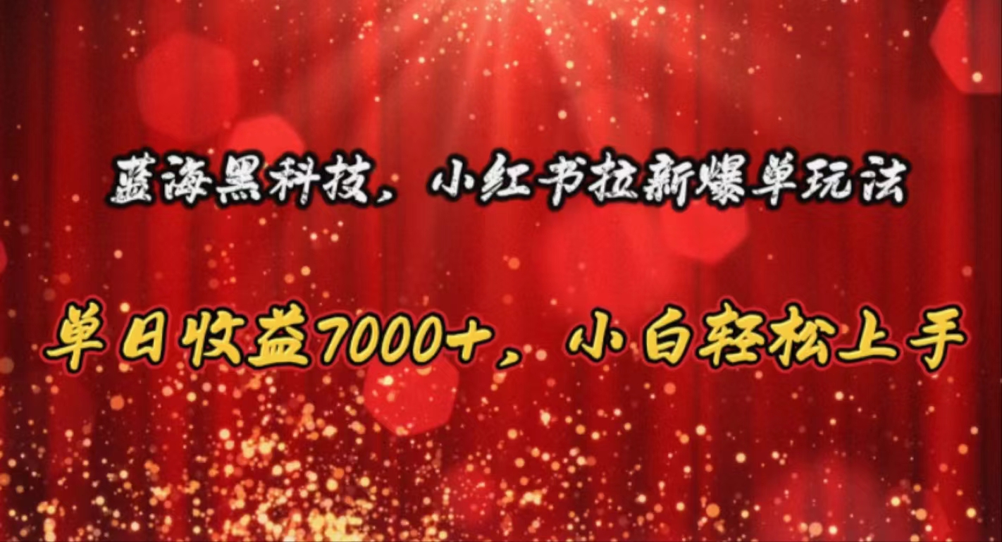 (10860期)蓝海黑科技,小红书拉新爆单玩法,单日收益7000+,小白轻松上手-AI网创