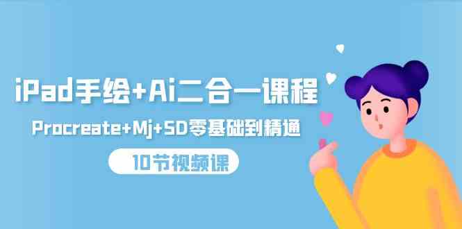 iPad手绘+Ai二合一课程,Procreate+Mj+SD零基础到精通(25节视频课)-AI网创