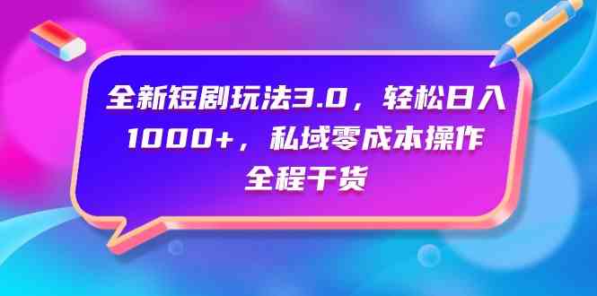 (9794期)全新短剧玩法3.0,轻松日入1000+,私域零成本操作,全程干货-AI网创