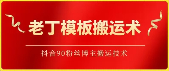 老丁模板搬运术：抖音90万粉丝博主搬运技术-AI网创
