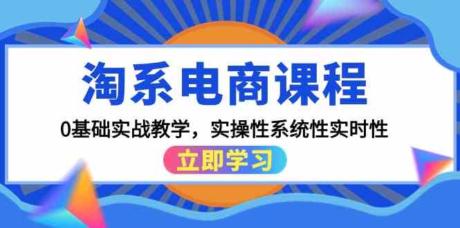 淘系电商课程，0基础实战教学，实操性系统性实时性（15节课）-AI网创