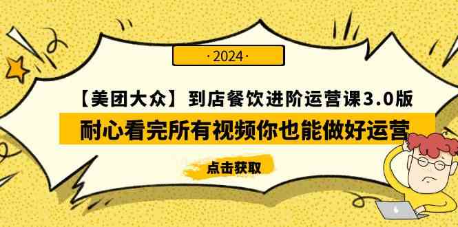（9723期）【美团-大众】到店餐饮 进阶运营课3.0版，耐心看完所有视频你也能做好运营-AI网创
