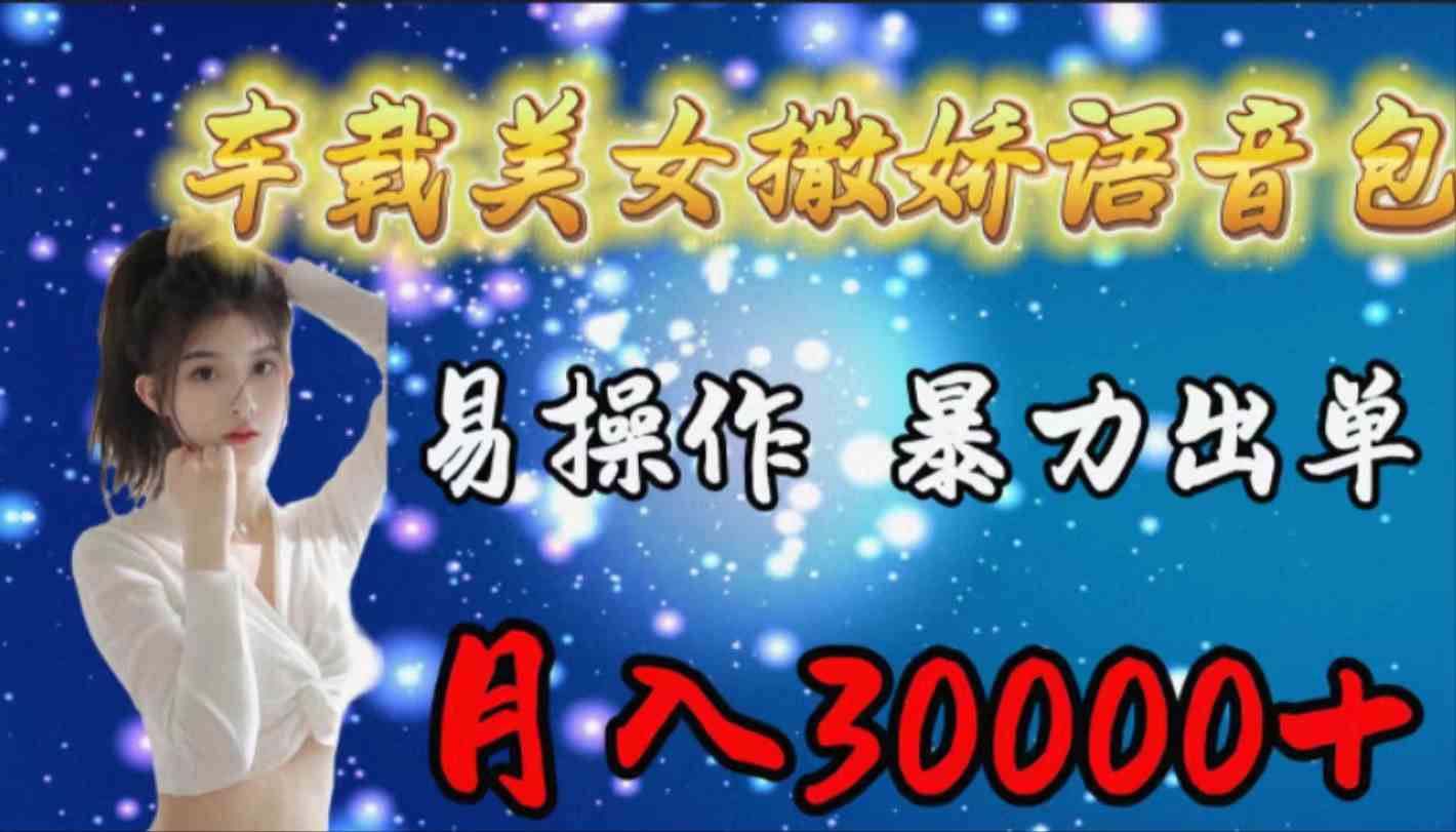 (9710期)车载女生撒娇语音包,易操作,暴力出单,月入30000+-AI网创