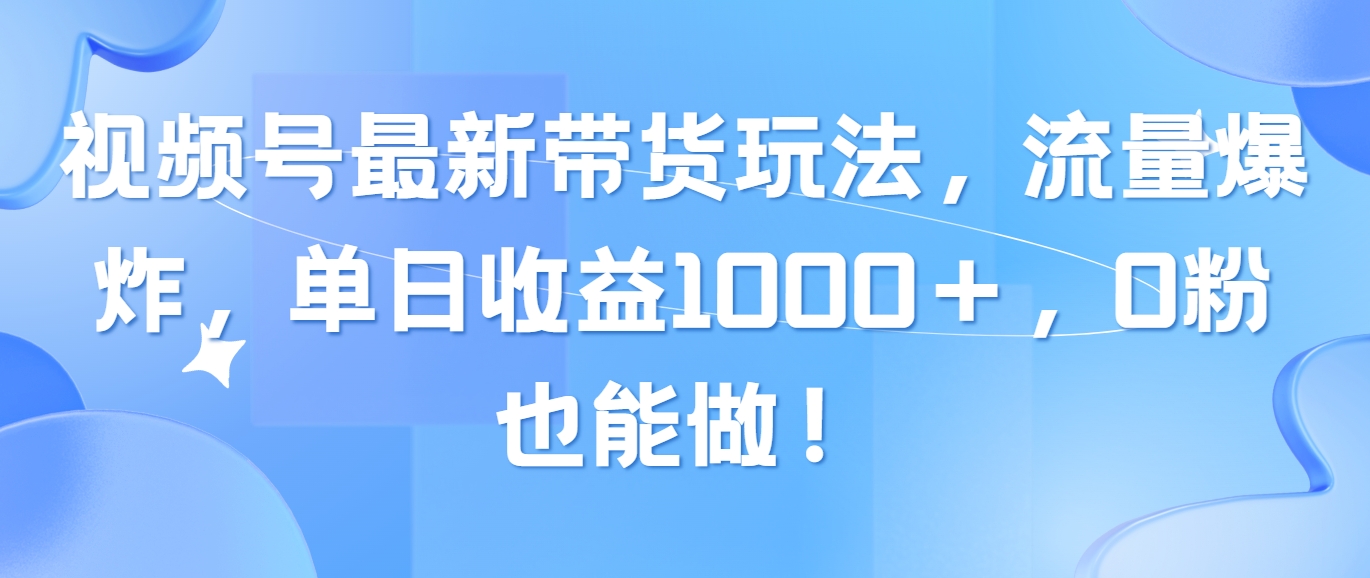(10858期)视频号最新带货玩法,流量爆炸,单日收益1000+,0粉也能做!-AI网创