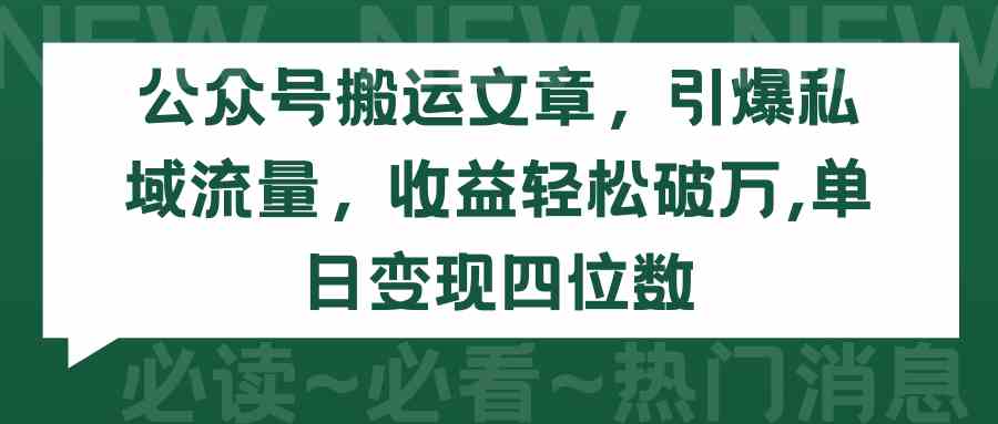 (9795期)公众号搬运文章,引爆私域流量,收益轻松破万,单日变现四位数-AI网创