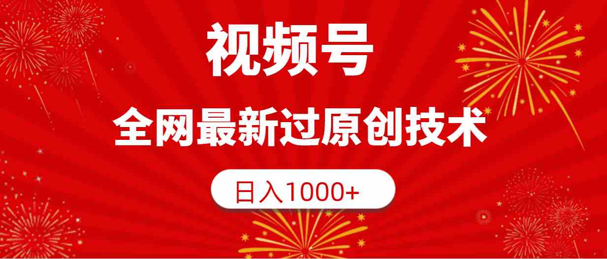 （9713期）视频号，全网最新过原创技术，日入1000+-AI网创