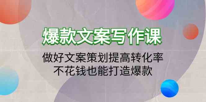 爆款文案写作课-做好文案策划提高转化率，不花钱也能打造爆款（19节课）-AI网创