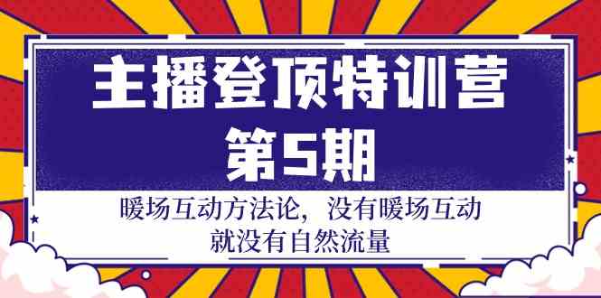 (9783期)主播 登顶特训营-第5期:暖场互动方法论 没有暖场互动 就没有自然流量-30节-AI网创