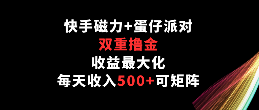 快手磁力+蛋仔派对,双重撸金,收益最大化,每天收入500+,可矩阵-AI网创