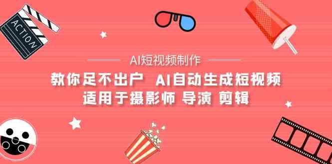 (9722期)【AI短视频制作】教你足不出户 AI自动生成短视频 适用于摄影师 导演 剪辑-AI网创