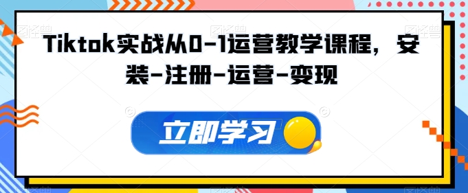 Tiktok实战从0-1运营教学课程,安装-注册-运营-变现-AI网创