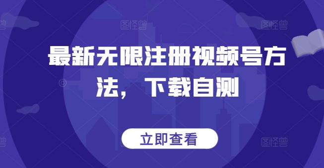 最新无限注册视频号方法，下载自测-AI网创