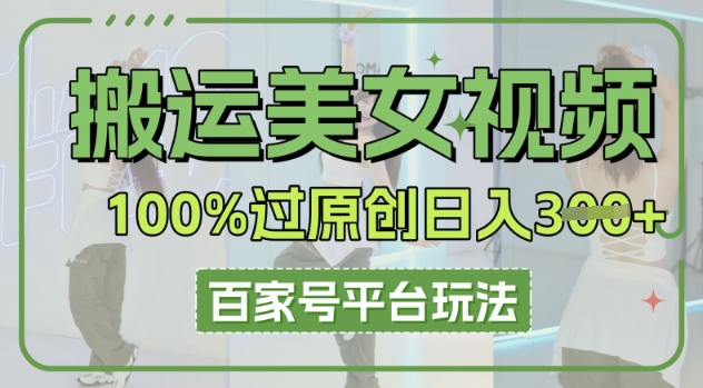 搬运美女视频100%过原创大揭秘，百家号平台玩法，轻松日入3张(可矩阵)-渡鸦网创