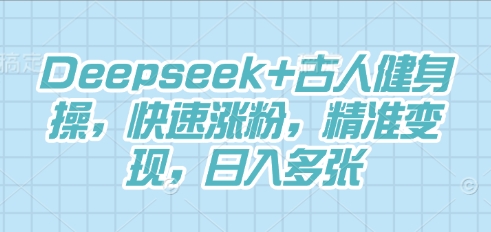 Deepseek+古人健身操,快速涨粉,精准变现,日入多张-渡鸦网创