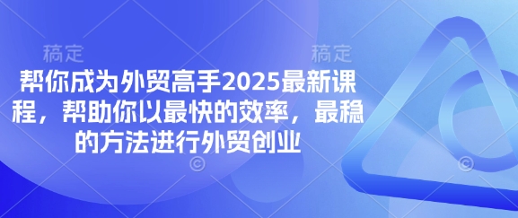 帮你成为外贸高手2025最新课程，帮助你以最快的效率，最稳的方法进行外贸创业-渡鸦网创
