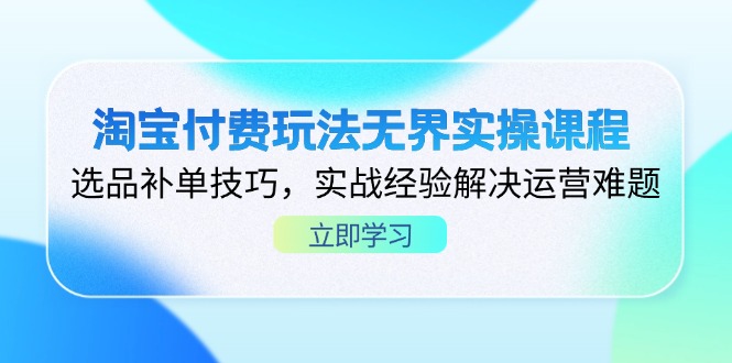 (14344期)淘宝付费玩法无界实操课程,选品补单技巧,实战经验解决运营难题-渡鸦网创