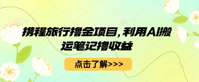 携程旅行撸金项目,利用AI搬运笔记撸收益-渡鸦网创