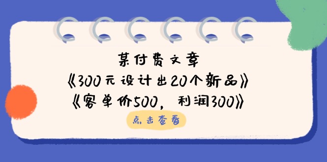（14209期）某付费文章：《300元设计出20个新品》+《客单价500，利润300》-渡鸦网创