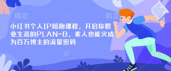 小红书个人IP陪跑课程，开启你职业生涯的PLAN-B，素人也能火成为百万博主的流量密码-渡鸦网创