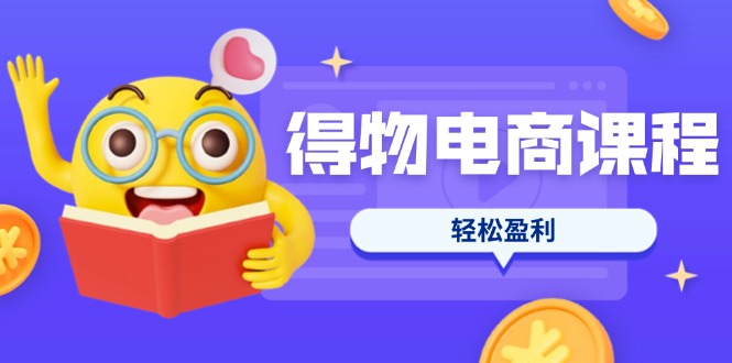 （14146期）得物电商课程合集，选品、优化、定价全攻略，7天SOP单品爆红，轻松盈利-渡鸦网创
