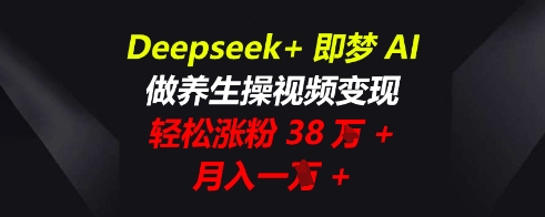 Deepseek+即梦AI，做养生操视频变现，轻松涨粉38W+，月入一W+-渡鸦网创