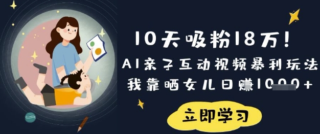 10天吸粉18W！AI亲子互动视频暴利玩法，我靠晒女儿日入数张-渡鸦网创