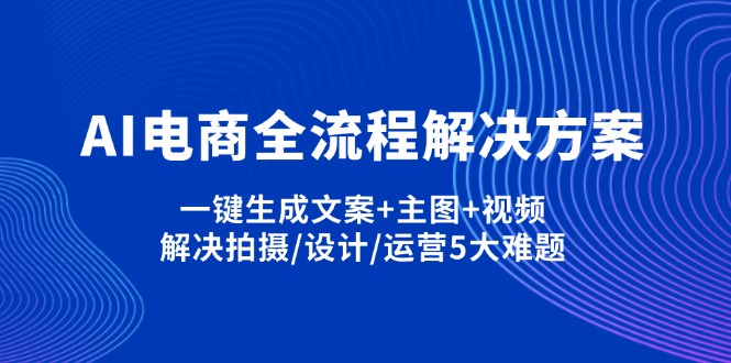 (14200期)AI电商全流程解决方案,一键生成文案+主图+视频,解决拍摄/设计/运营5大难题-渡鸦网创