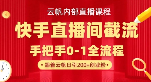 云帆内部直播课·快手直播间截流玩法，日引100+创业粉-渡鸦网创