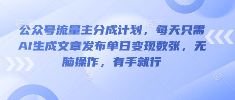 公众号流量主分成计划，每天只需Ai生成文章发布单日变现数张，无脑操作，有手就行-渡鸦网创