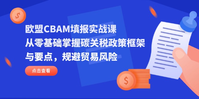 (14342期)欧盟CBAM填报实战课,从零基础掌握碳关税政策框架与要点,规避贸易风险-渡鸦网创