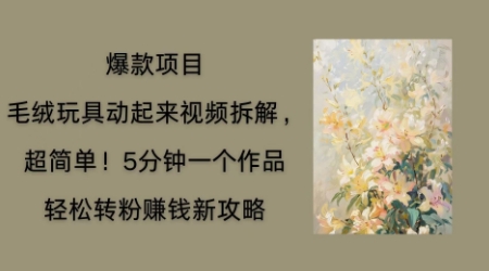 毛绒玩具动起来项目拆解，三四分钟一个作品，轻松转粉挣钱新玩法-渡鸦网创