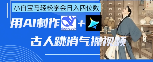 AI古人跳消气操视频制作,deepseek+即梦,小白宝马轻松学会日入四位数-渡鸦网创
