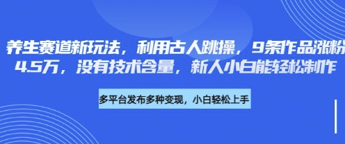 养生赛道新玩法,利用古人跳操,9条作品涨粉4.5W,没有技术含量,新人小白能轻松制作-渡鸦网创
