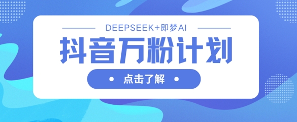 抖音万粉计划,利用DeepSeek+即梦AI生成视频,快速涨到万粉-渡鸦网创