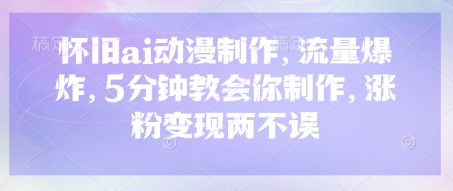 怀旧ai动漫制作,流量爆炸,5分钟教会你制作,涨粉变现两不误-渡鸦网创