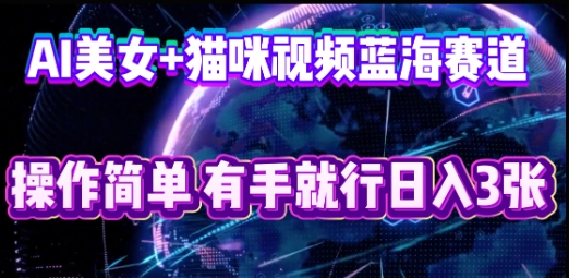AI美女+猫咪视频蓝海赛道，操作简单，有手就行日入3张-渡鸦网创