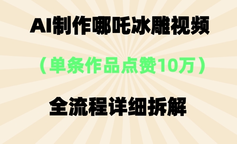 AI哪吒冰雕视频，单条视频点赞10W+，全流程详细拆解-渡鸦网创