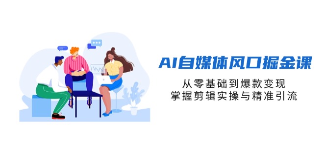 （14329期）AI自媒体风口掘金课，从零基础到爆款变现，掌握剪辑实操与精准引流-渡鸦网创