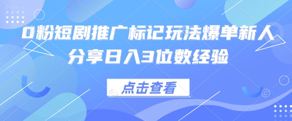 0粉短剧推广标记玩法爆单新人分享日入3位数经验-渡鸦网创