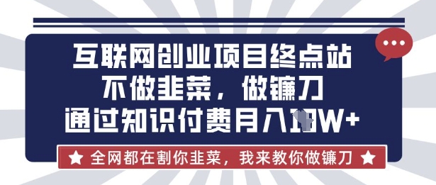 互联网创业尽头-不做韭菜，做镰刀，通过知识付费月入10个【揭秘】-渡鸦网创