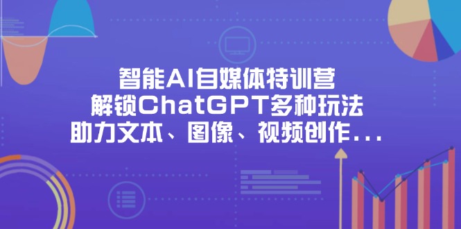 （14245期）智能AI自媒体特训营，解锁ChatGPT多种玩法，助力文本、图像、视频创作...-渡鸦网创