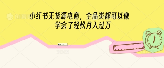 小红书无货源电商，全品类都可以做，学会了轻松月入过W-渡鸦网创