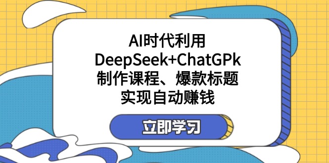 （14149期）某付费文：AI时代利用DeepSeek+ChatGPk制作课程、爆款标题，实现自动赚钱-渡鸦网创